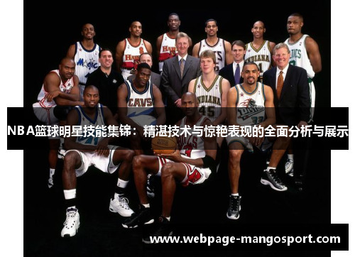 NBA篮球明星技能集锦:精湛技术与惊艳表现的全面分析与展示